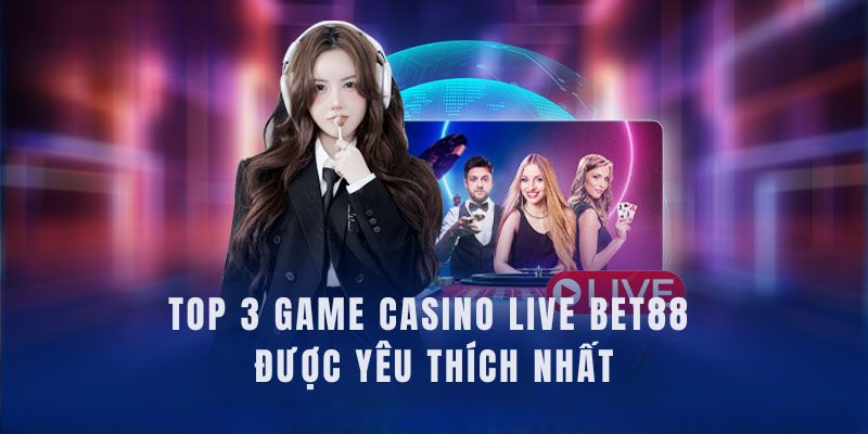 top-3-game-cuoc-casino-live-bet88-hot-nhat-hien-nay